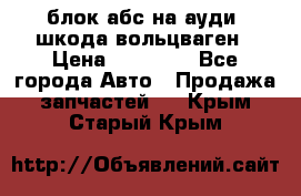 блок абс на ауди ,шкода,вольцваген › Цена ­ 10 000 - Все города Авто » Продажа запчастей   . Крым,Старый Крым